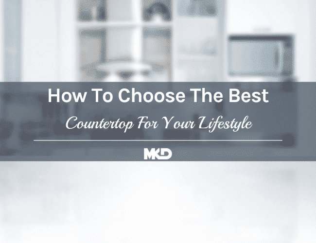 How To Choose The Best Countertops For Your Lifestyle