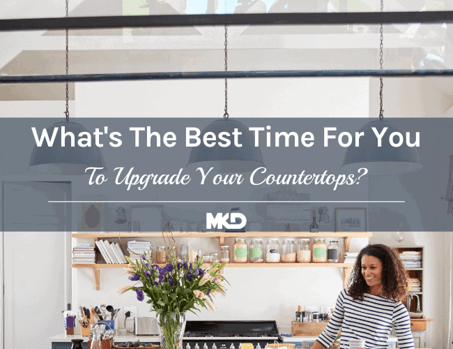 Best Time To Upgrade Your Countertops